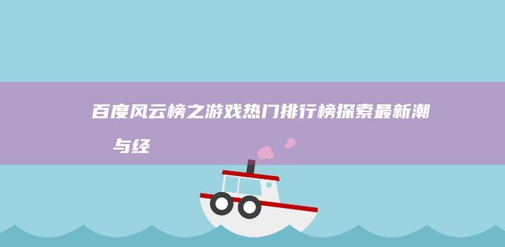 百度风云榜之游戏热门排行榜：探索最新潮流与经典