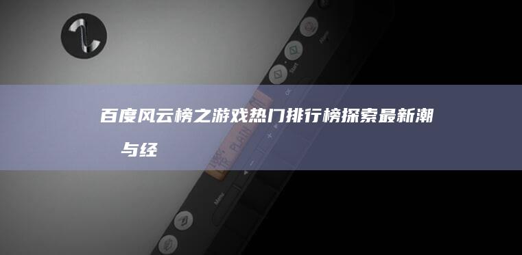 百度风云榜之游戏热门排行榜：探索最新潮流与经典